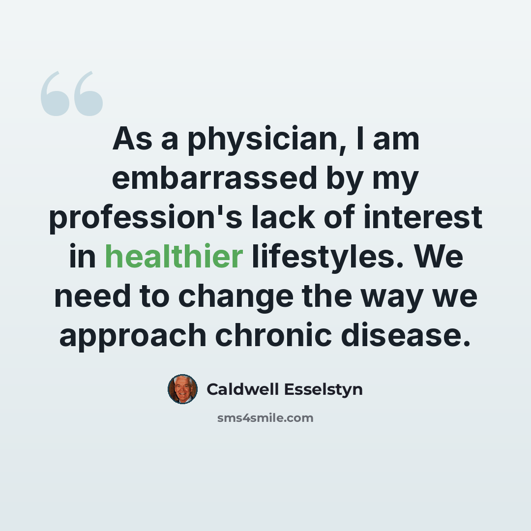 “As a physician, I am embarrassed by my profession's lack of interest in healthier lifestyles. We need to change the way we approach chronic disease.” quote by Caldwell Esselstyn