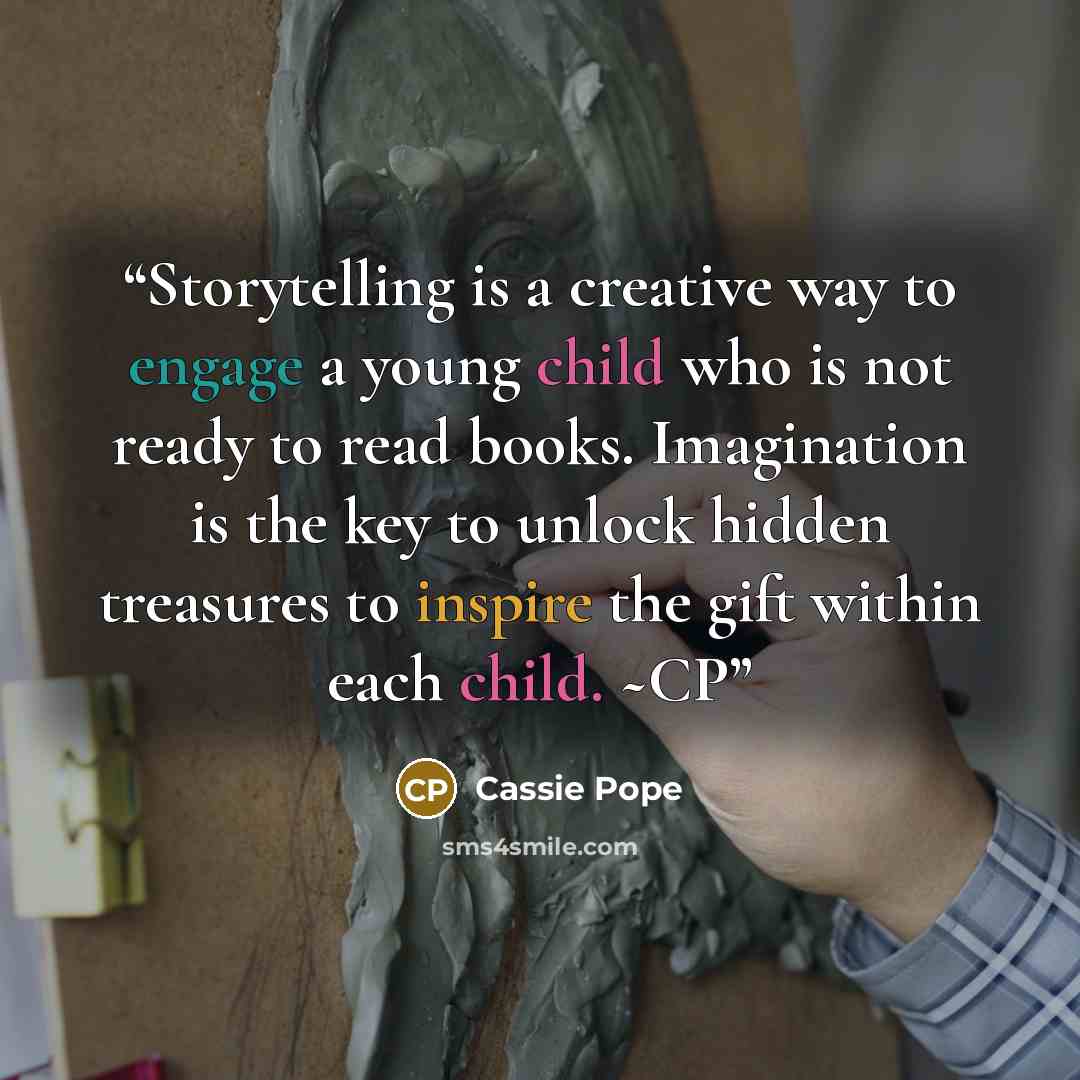 “Storytelling is a creative way to engage a young child who is not ready to read books. Imagination is the key to unlock hidden treasures to inspire the gift within each child. ~CP” quote by Cassie Pope