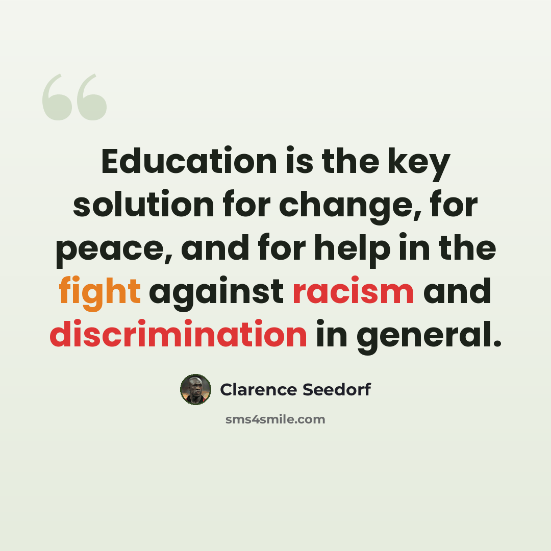 “Education is the key solution for change, for peace, and for help in the fight against racism and discrimination in general.” quote by Clarence Seedorf