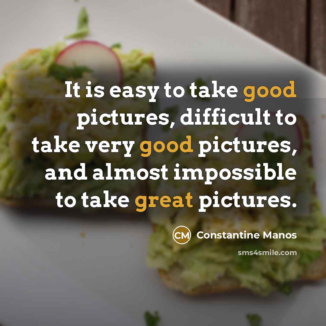 “It is easy to take good pictures, difficult to take very good pictures, and almost impossible to take great pictures.” quote by Constantine Manos