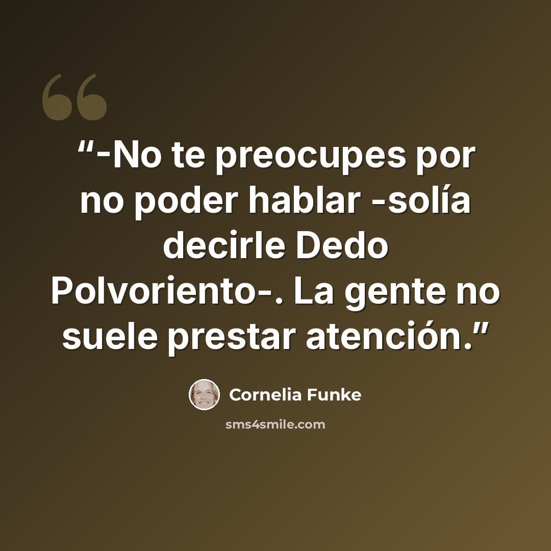 “-No te preocupes por no poder hablar -solía decirle Dedo Polvoriento-. La gente no suele prestar atención.” quote by Cornelia Funke