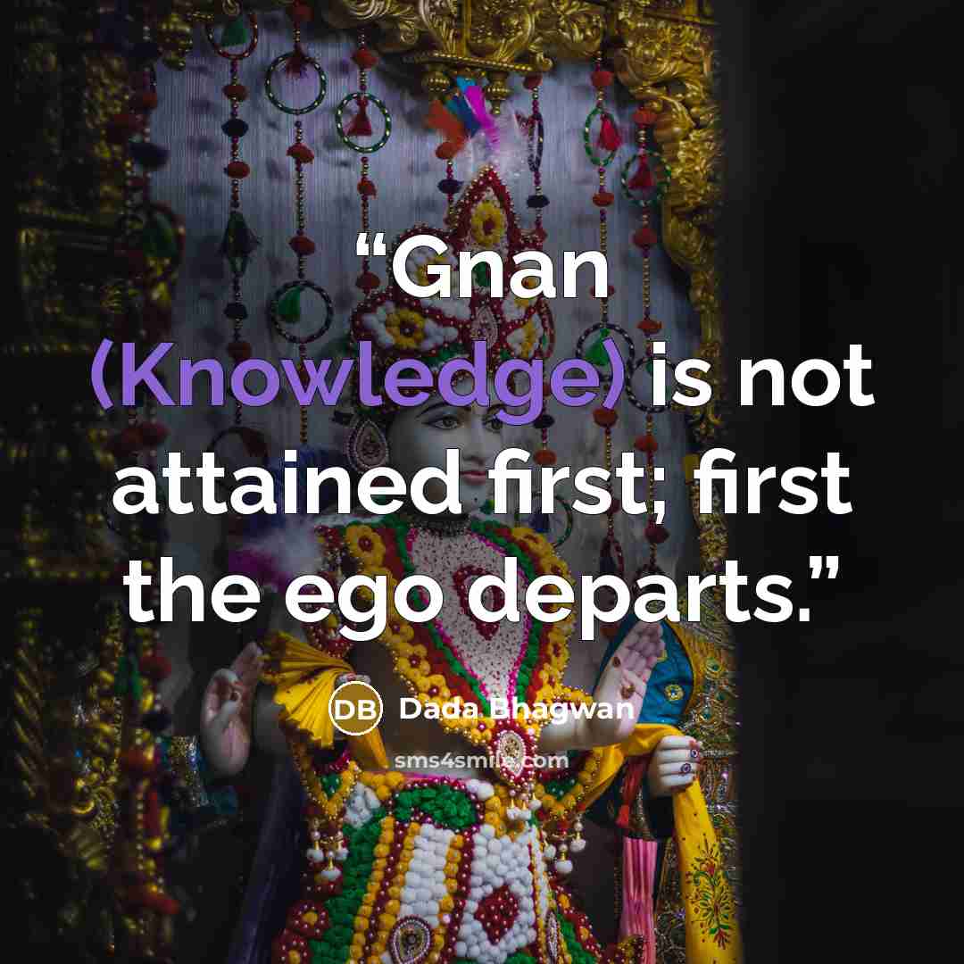 “Gnan (Knowledge) is not attained first; first the ego departs.” quote by Dada Bhagwan