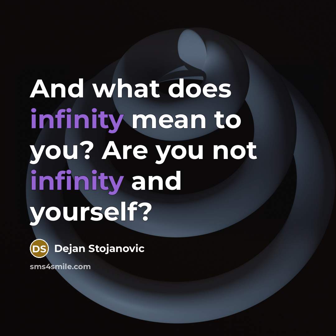 “And what does infinity mean to you? Are you not infinity and yourself?” quote by Dejan Stojanovic