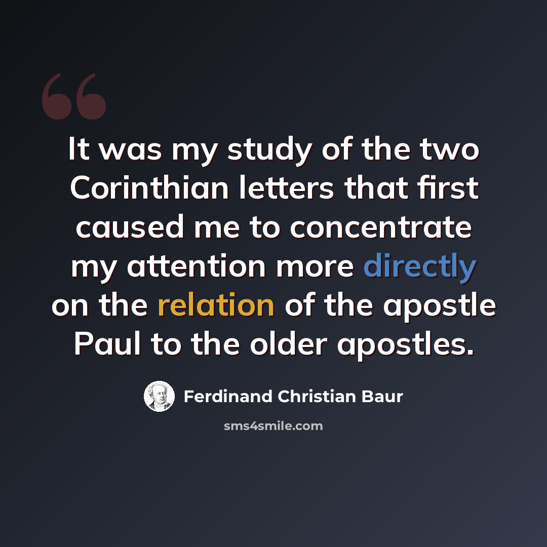 “It was my study of the two Corinthian letters that first caused me to concentrate my attention more directly on the relation of the apostle Paul to the older apostles.” quote by Ferdinand Christian Baur