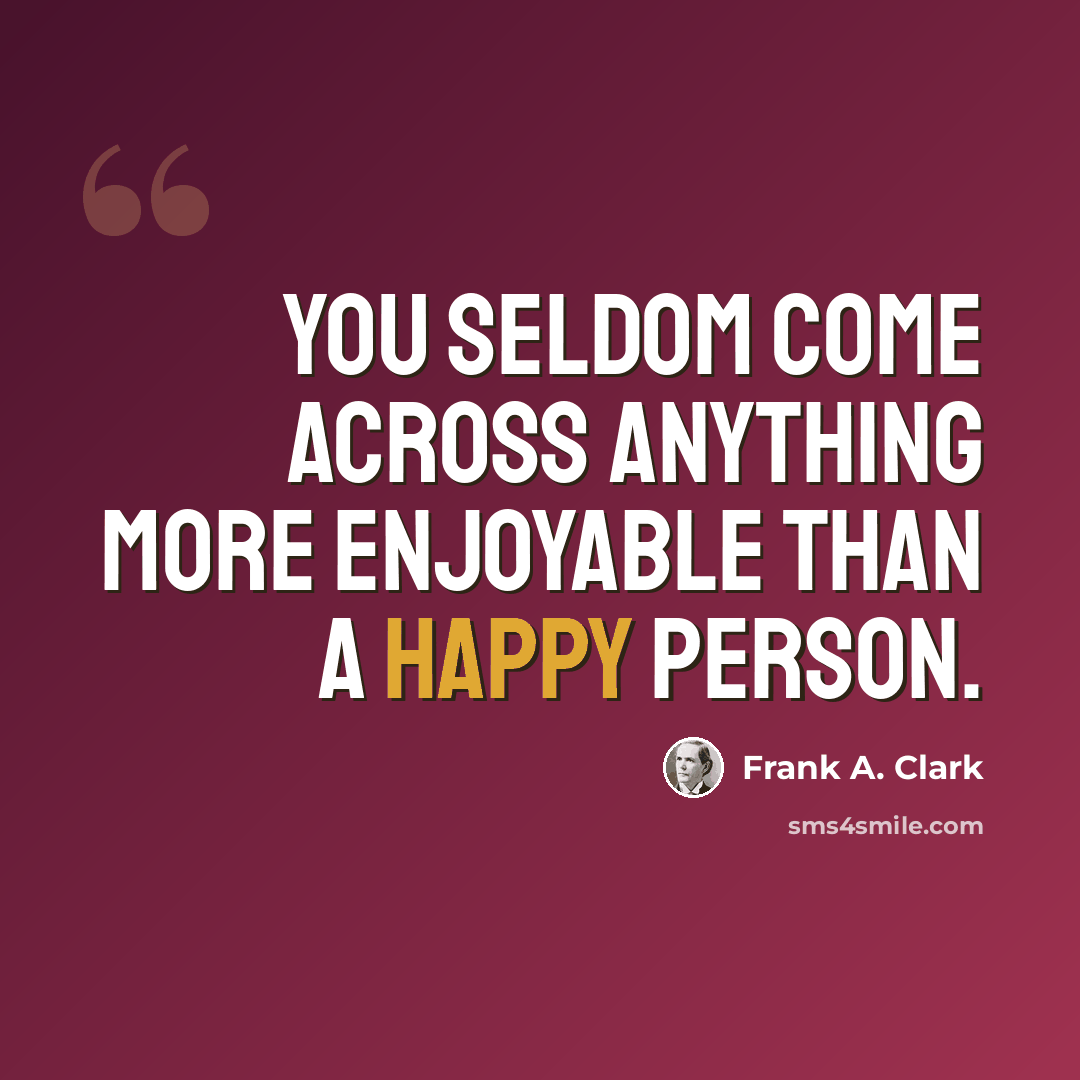 “You seldom come across anything more enjoyable than a happy person.” quote by Frank A. Clark