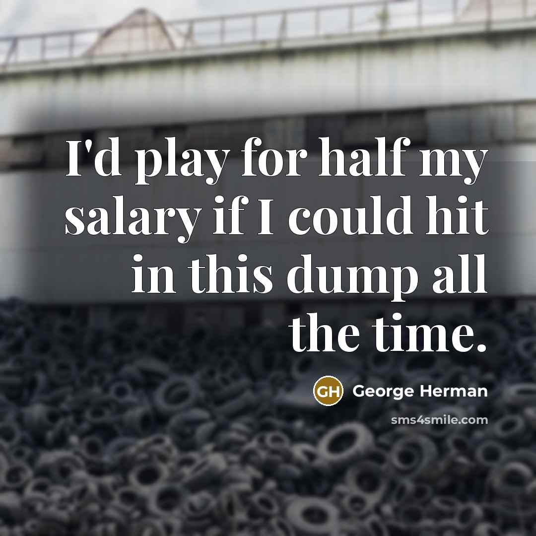 “I'd play for half my salary if I could hit in this dump all the time.” quote by George Herman