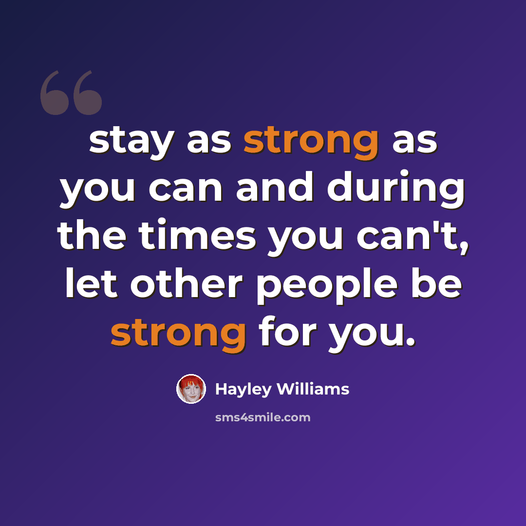 “stay as strong as you can and during the times you can't, let other people be strong for you.” quote by Hayley Williams