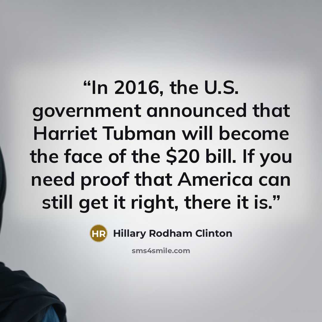 “In 2016, the U.S. government announced that Harriet Tubman will become the face of the $20 bill. If you need proof that America can still get it right, there it is.” quote by Hillary Rodham Clinton