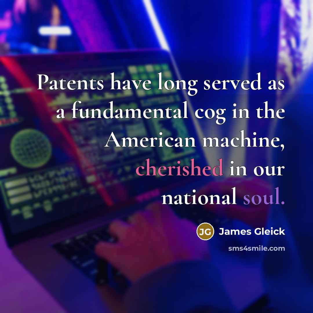 “Patents have long served as a fundamental cog in the American machine, cherished in our national soul.” quote by James Gleick