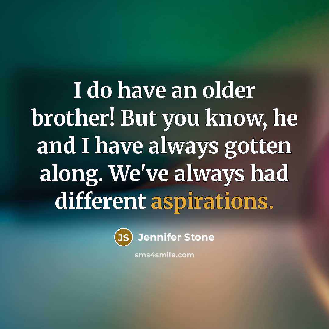“I do have an older brother! But you know, he and I have always gotten along. We've always had different aspirations.” quote by Jennifer Stone