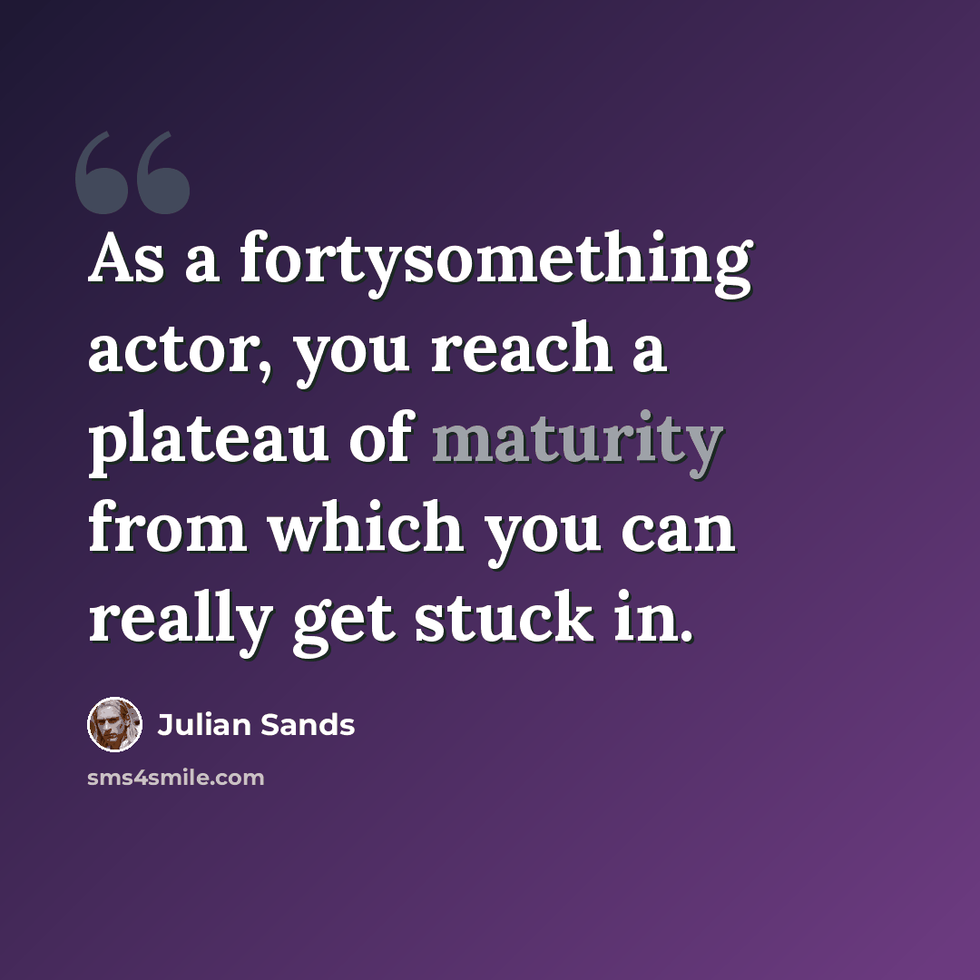 “As a fortysomething actor, you reach a plateau of maturity from which you can really get stuck in.” quote by Julian Sands