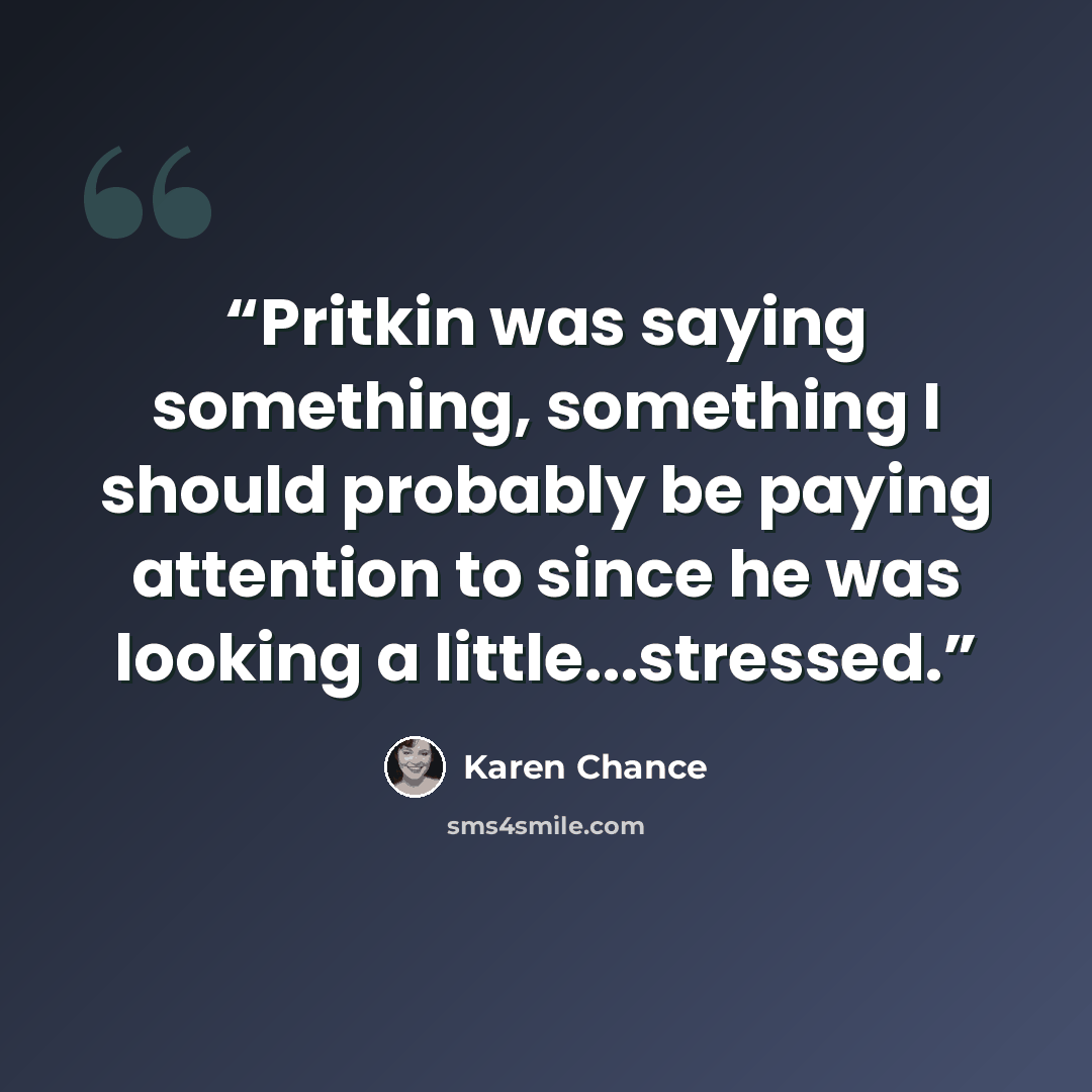 “Pritkin was saying something, something I should probably be paying attention to since he was looking a little...stressed.” quote by Karen Chance