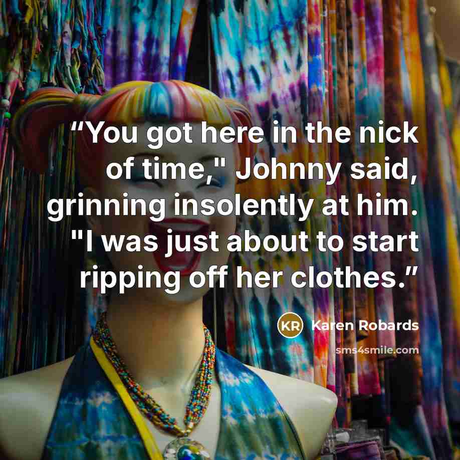“You got here in the nick of time," Johnny said, grinning insolently at him. "I was just about to start ripping off her clothes.” quote by Karen Robards