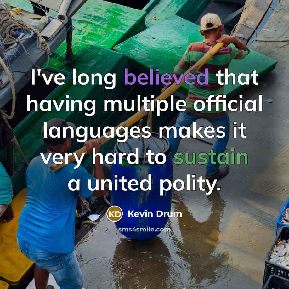 “I've long believed that having multiple official languages makes it very hard to sustain a united polity.” quote by Kevin Drum