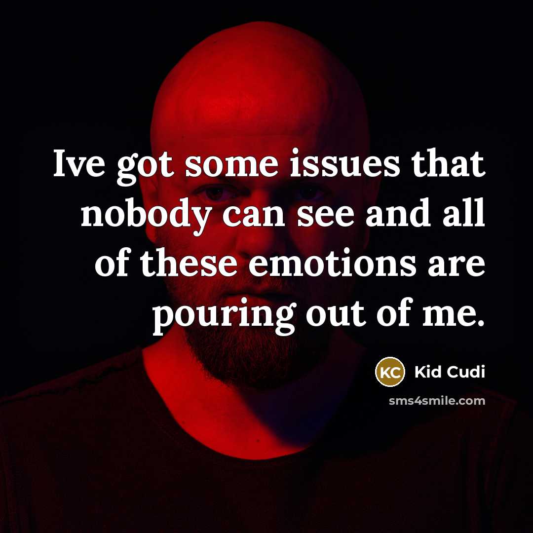 “Ive got some issues that nobody can see and all of these emotions are pouring out of me.” quote by Kid Cudi