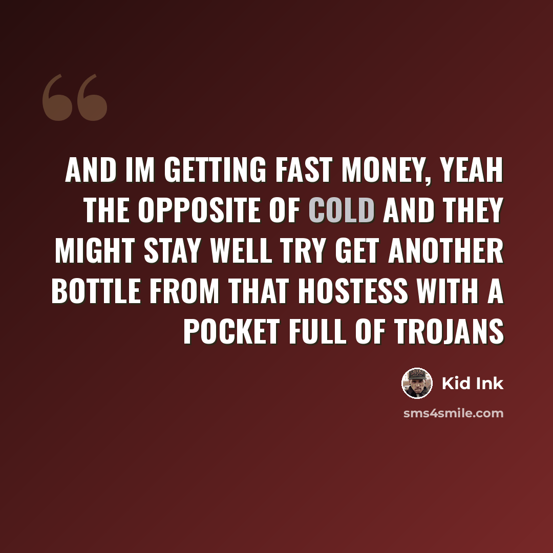 “And Im getting fast money, yeah the opposite of cold And they might stay well try get another bottle from that hostess with a pocket full of trojans” quote by Kid Ink