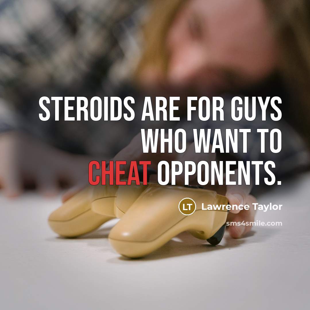 “Steroids are for guys who want to cheat opponents.” quote by Lawrence Taylor