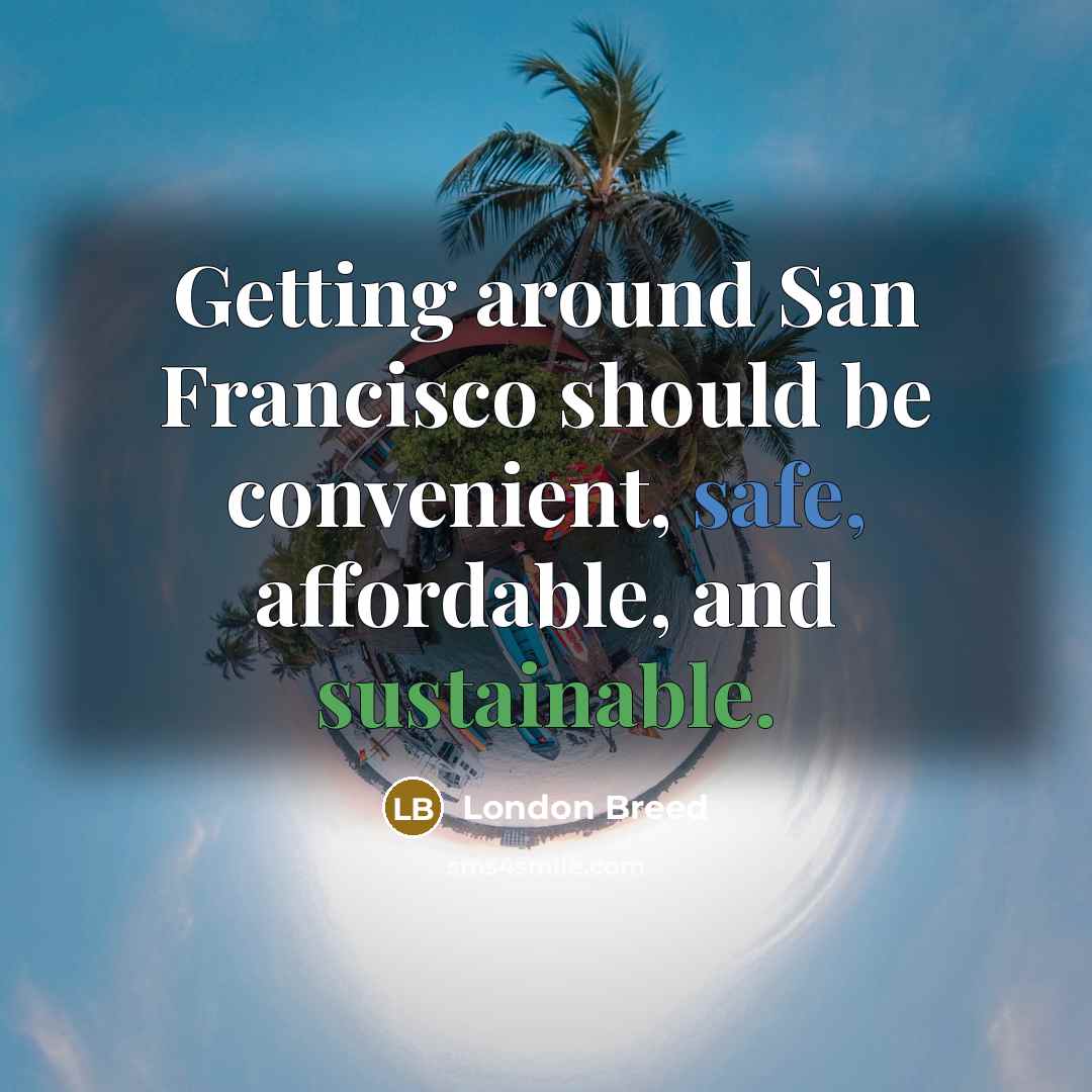 “Getting around San Francisco should be convenient, safe, affordable, and sustainable.” quote by London Breed