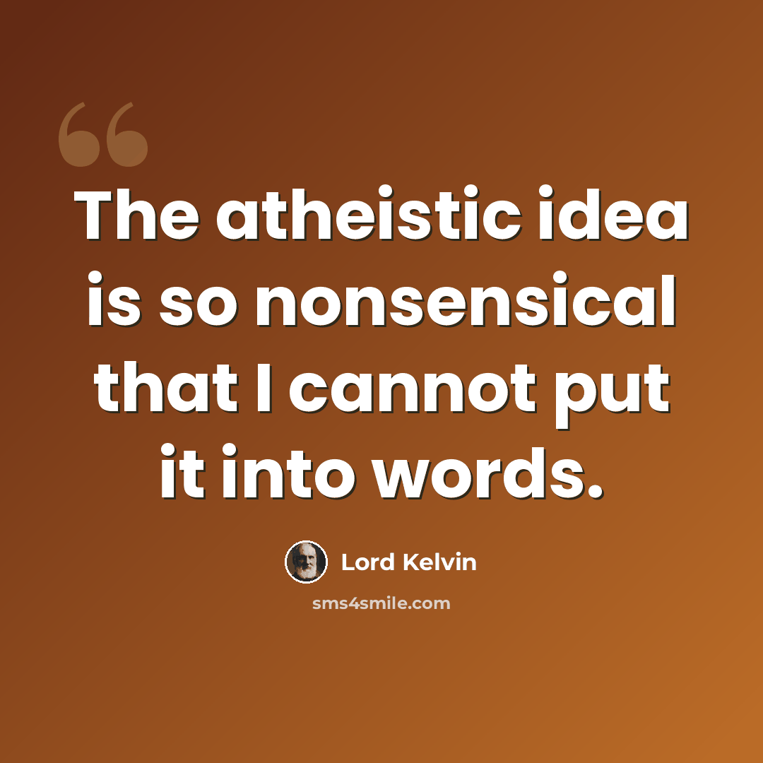 “The atheistic idea is so nonsensical that I cannot put it into words.” quote by Lord Kelvin