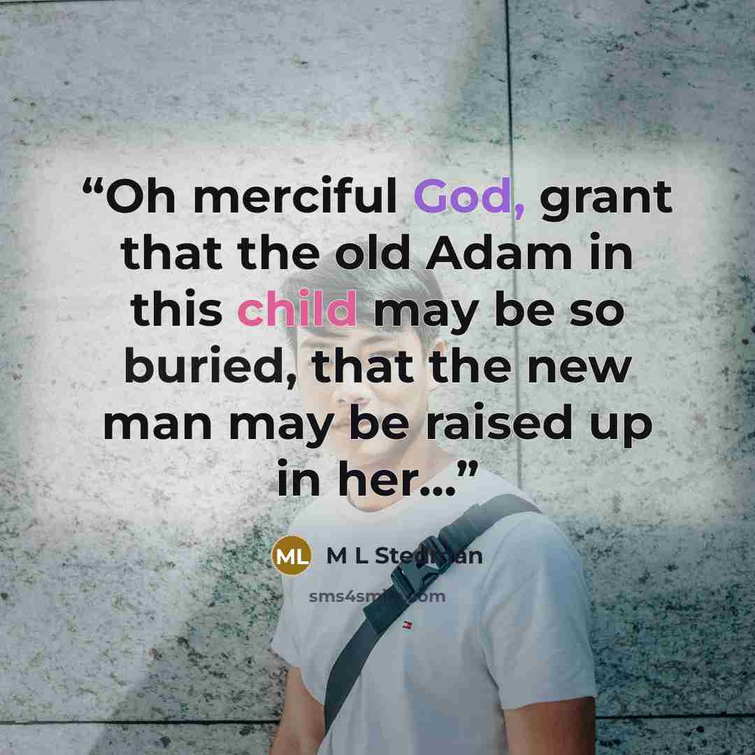 “Oh merciful God, grant that the old Adam in this child may be so buried, that the new man may be raised up in her…” quote by M L Stedman