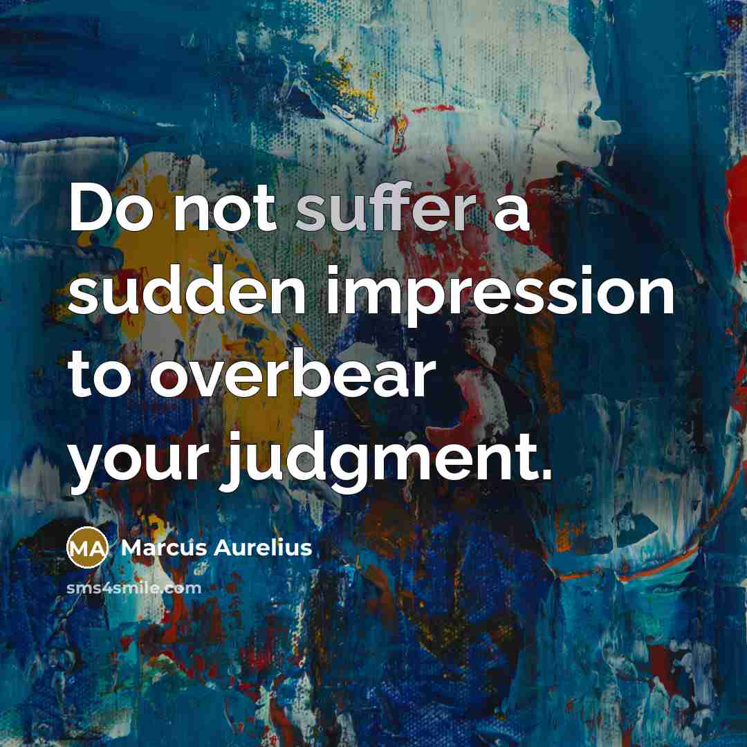 “Do not suffer a sudden impression to overbear your judgment.” quote by Marcus Aurelius