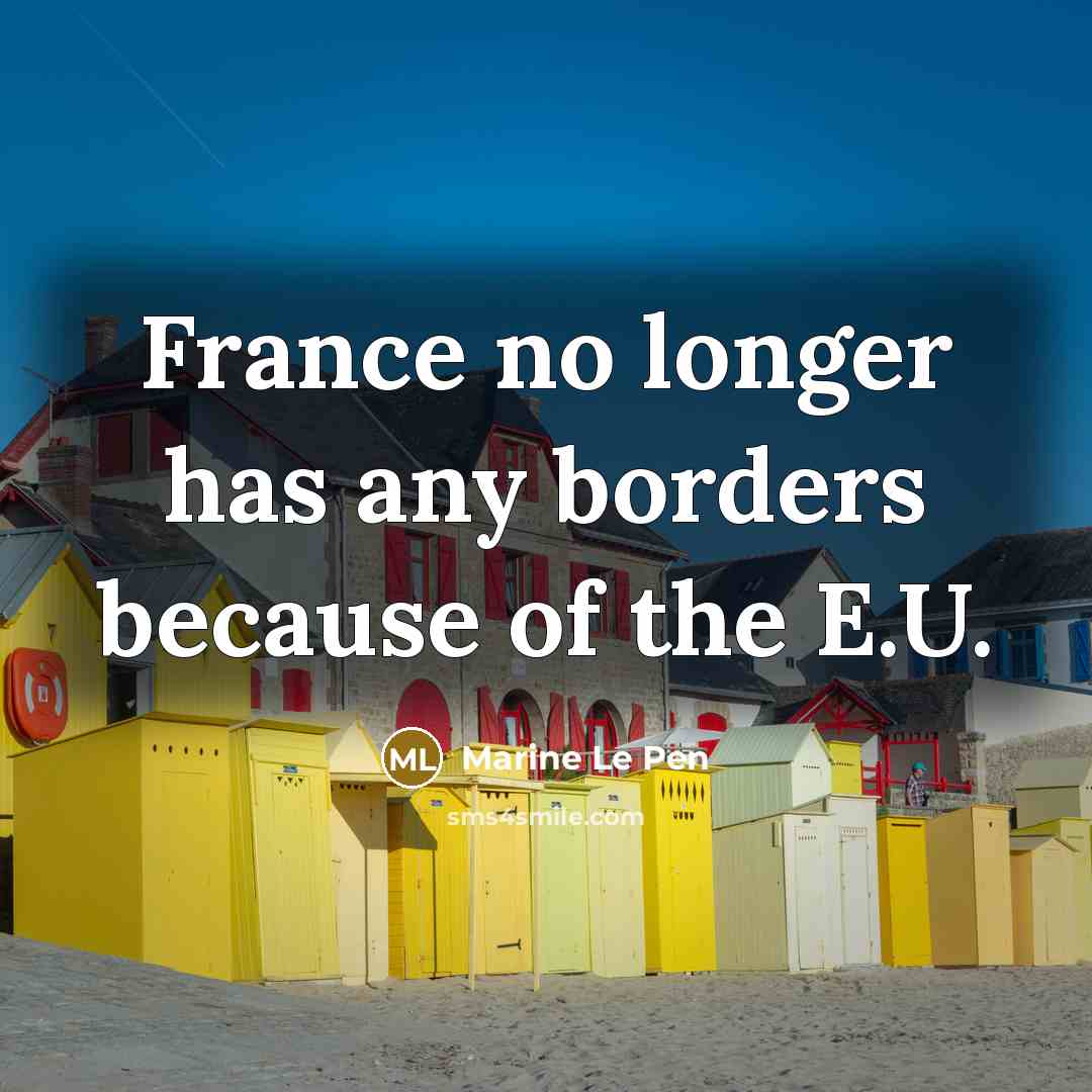 “France no longer has any borders because of the E.U.” quote by Marine Le Pen