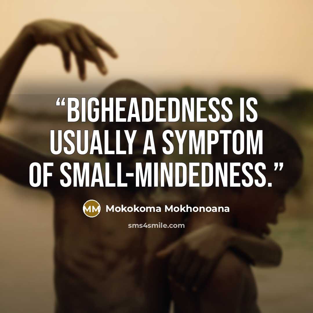 “Bigheadedness is usually a symptom of small-mindedness.” quote by Mokokoma Mokhonoana