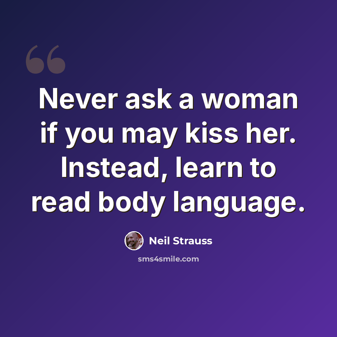 “Never ask a woman if you may kiss her. Instead, learn to read body language.” quote by Neil Strauss