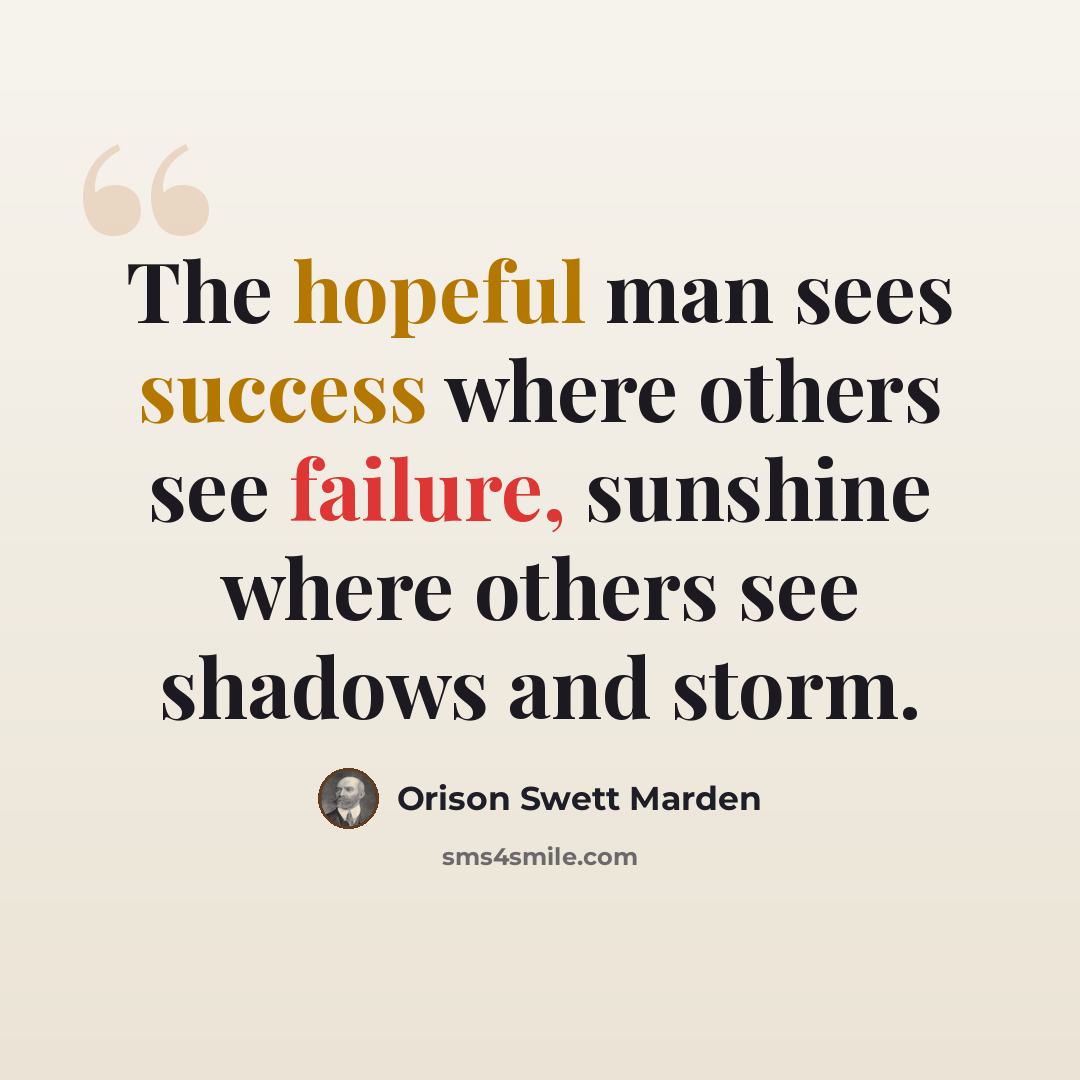 “The hopeful man sees success where others see failure, sunshine where others see shadows and storm.” quote by Orison Swett Marden