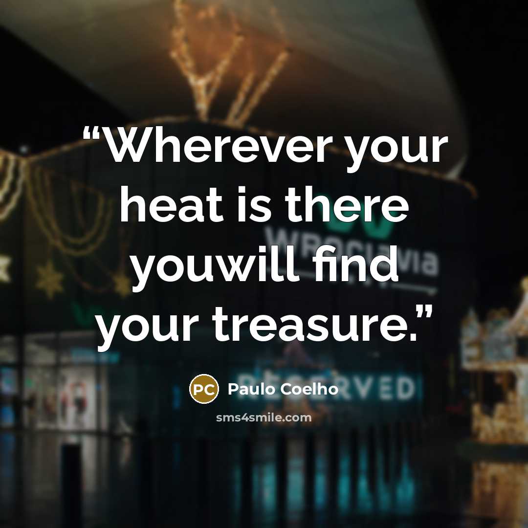 “Wherever your heat is there youwill find your treasure.” quote by Paulo Coelho