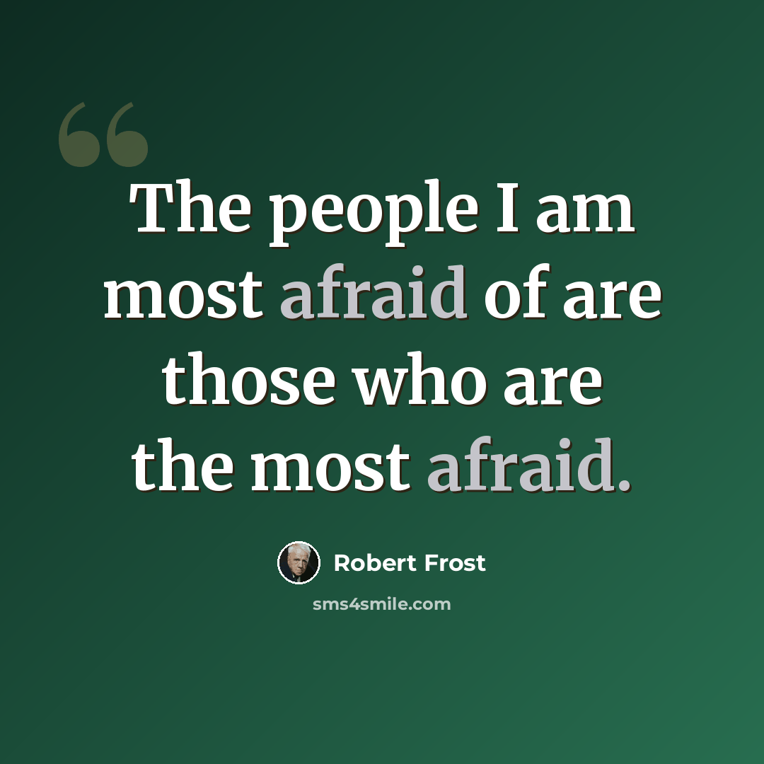 “The people I am most afraid of are those who are the most afraid.” quote by Robert Frost