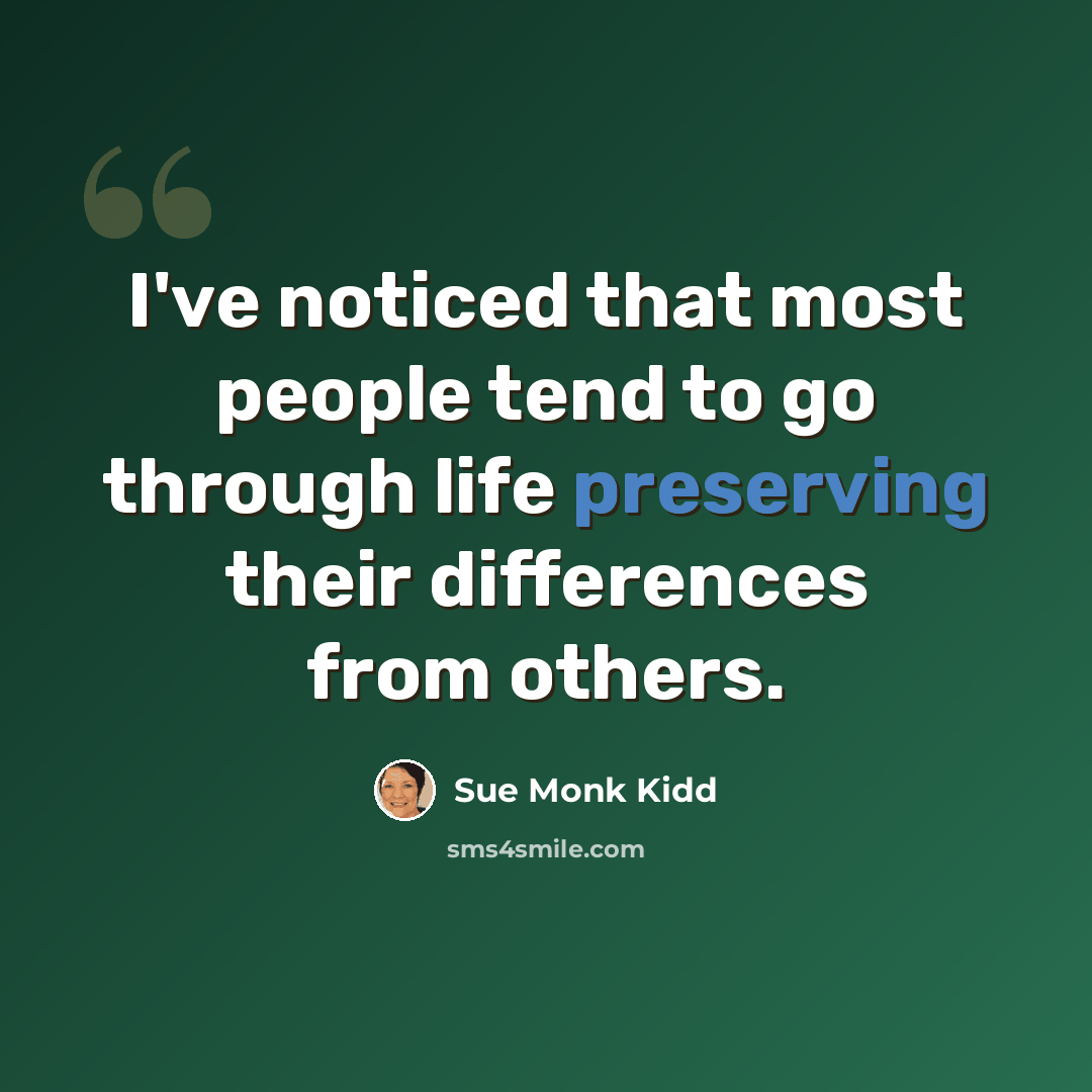 “I've noticed that most people tend to go through life preserving their differences from others.” quote by Sue Monk Kidd