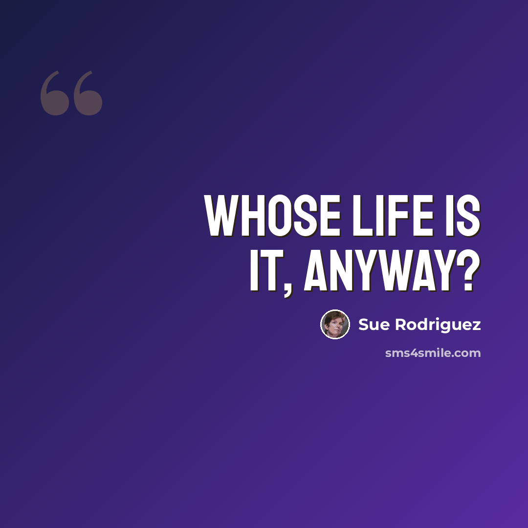 “Whose life is it, anyway?” quote by Sue Rodriguez