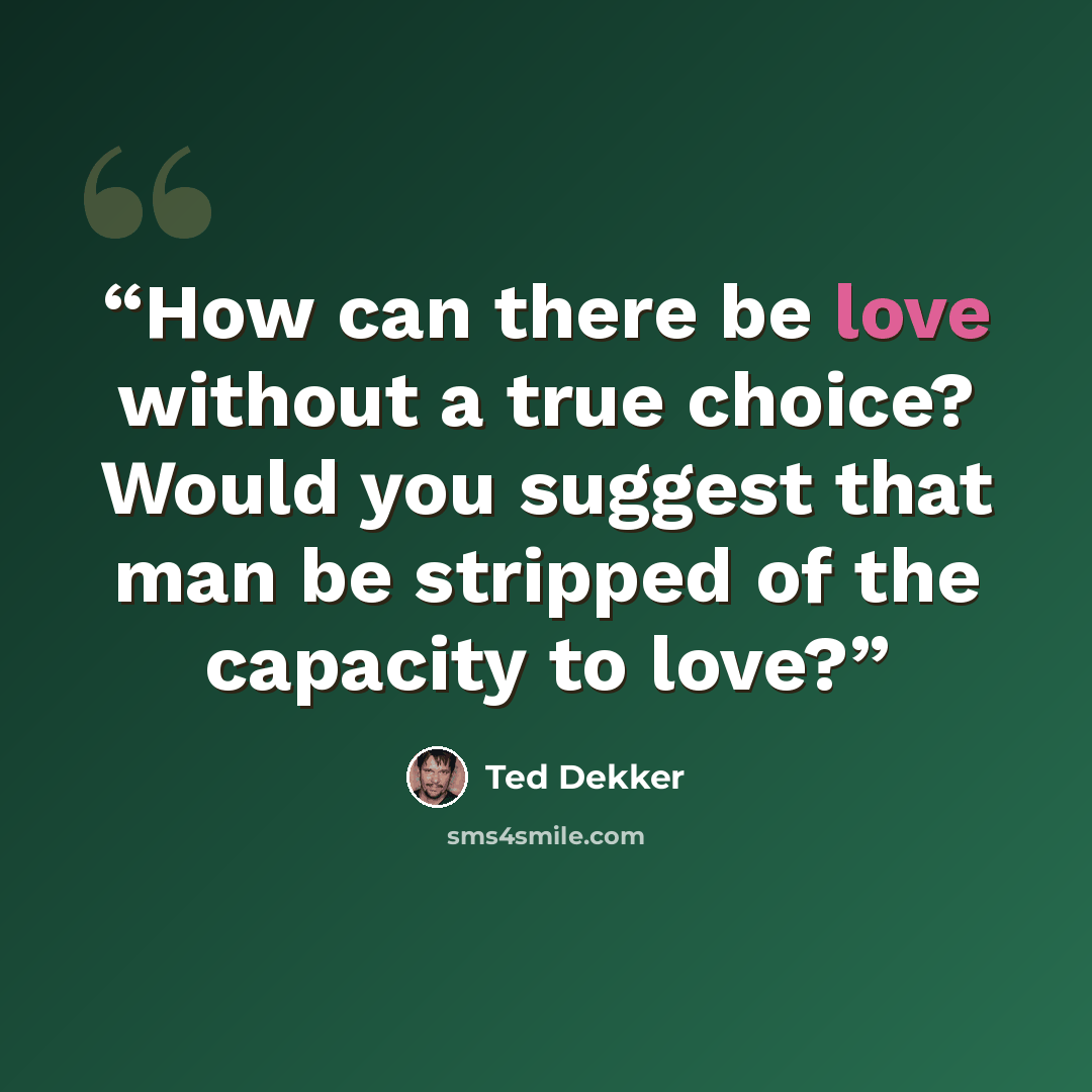 “How can there be love without a true choice? Would you suggest that man be stripped of the capacity to love?” quote by Ted Dekker