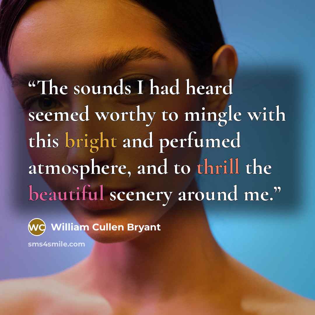 “The sounds I had heard seemed worthy to mingle with this bright and perfumed atmosphere, and to thrill the beautiful scenery around me.” quote by William Cullen Bryant