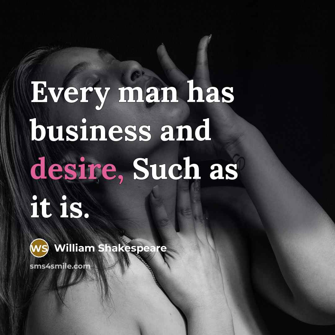 “Every man has business and desire, Such as it is.” quote by William Shakespeare
