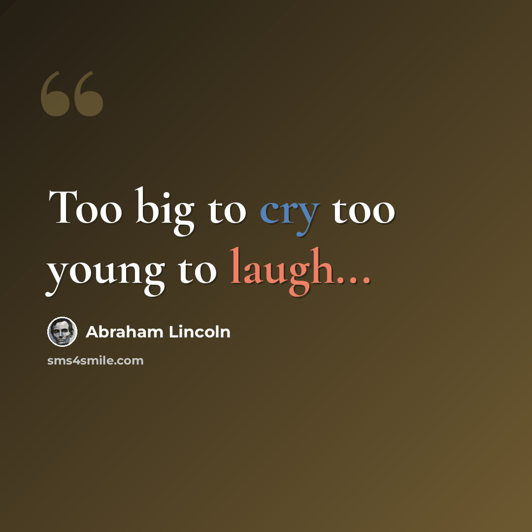 “Too big to cry too young to laugh...” quote by Abraham Lincoln