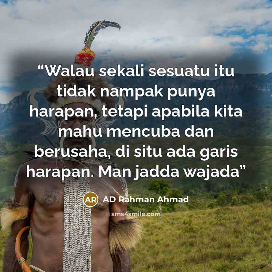 “Walau sekali sesuatu itu tidak nampak punya harapan, tetapi apabila kita mahu mencuba dan berusaha, di situ ada garis harapan. Man jadda wajada” quote by AD Rahman Ahmad