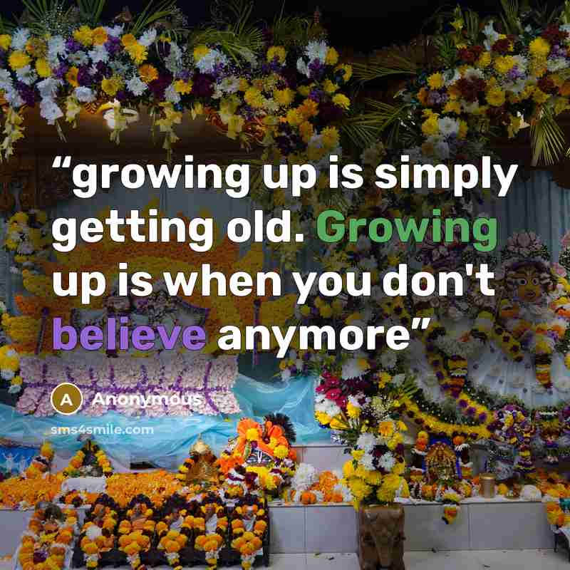 “growing up is simply getting old. Growing up is when you don't believe anymore” quote by Anonymous
