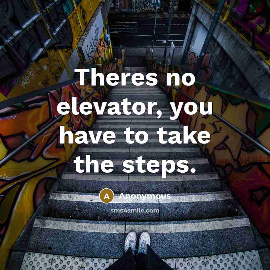 “Theres no elevator, you have to take the steps.” quote by Anonymous