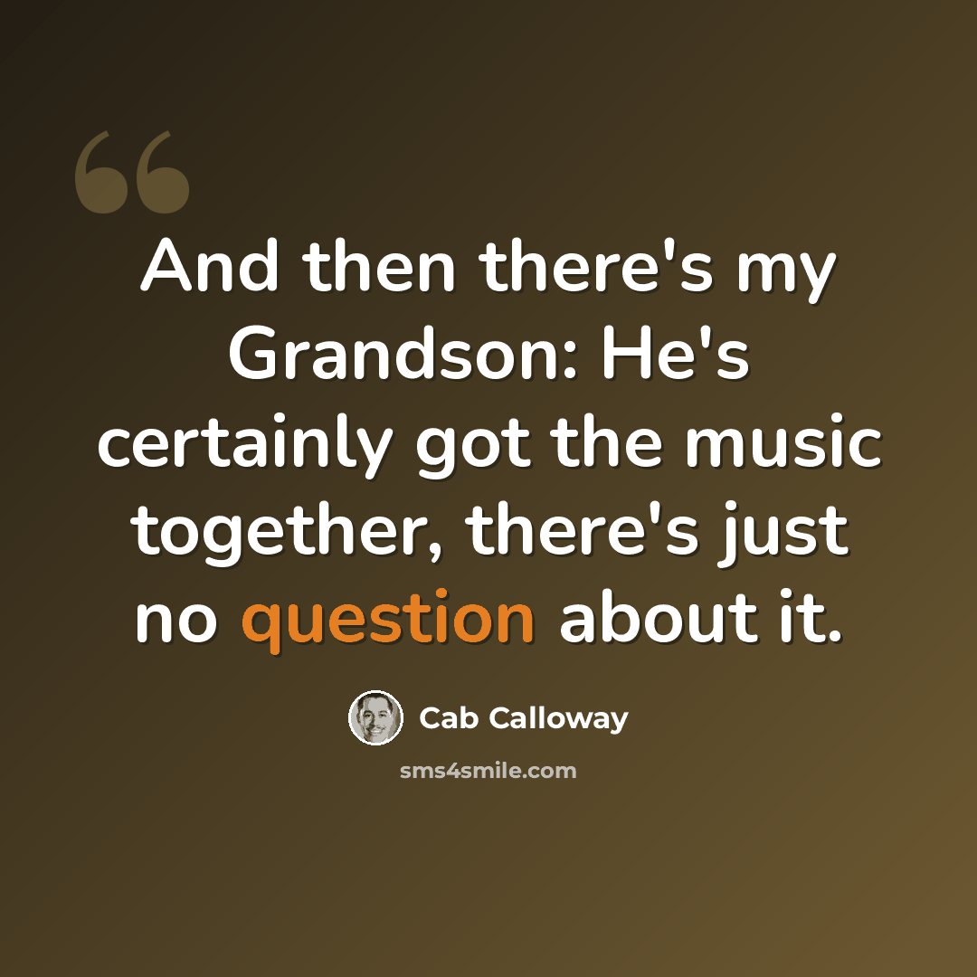 “And then there's my Grandson: He's certainly got the music together, there's just no question about it.” quote by Cab Calloway