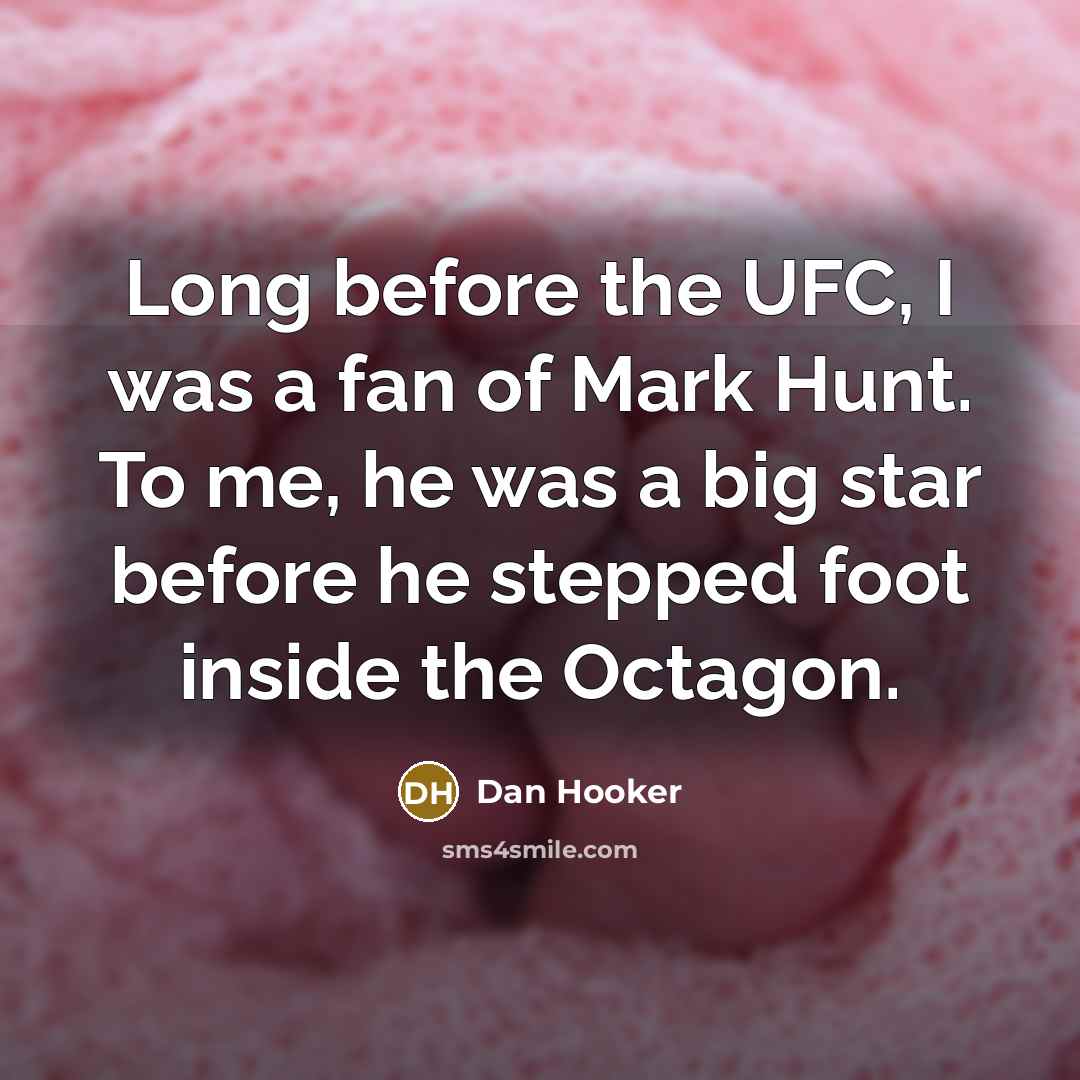 “Long before the UFC, I was a fan of Mark Hunt. To me, he was a big star before he stepped foot inside the Octagon.” quote by Dan Hooker