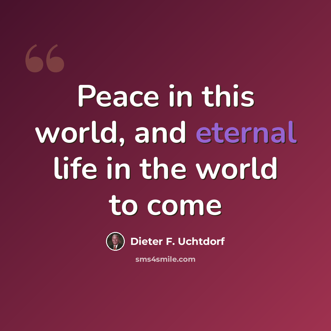 “Peace in this world, and eternal life in the world to come” quote by Dieter F. Uchtdorf