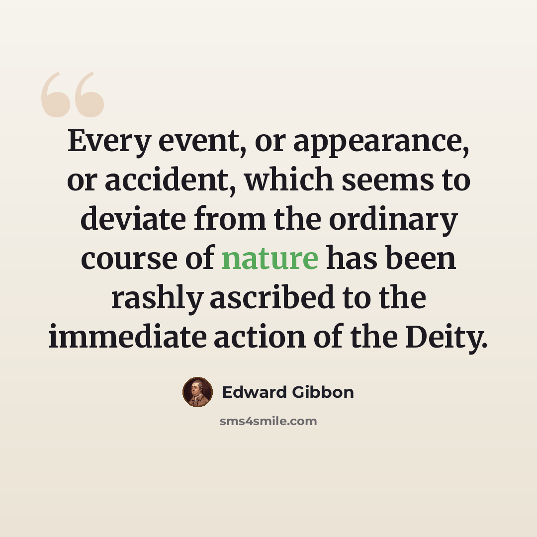 “Every event, or appearance, or accident, which seems to deviate from the ordinary course of nature has been rashly ascribed to the immediate action of the Deity.” quote by Edward Gibbon