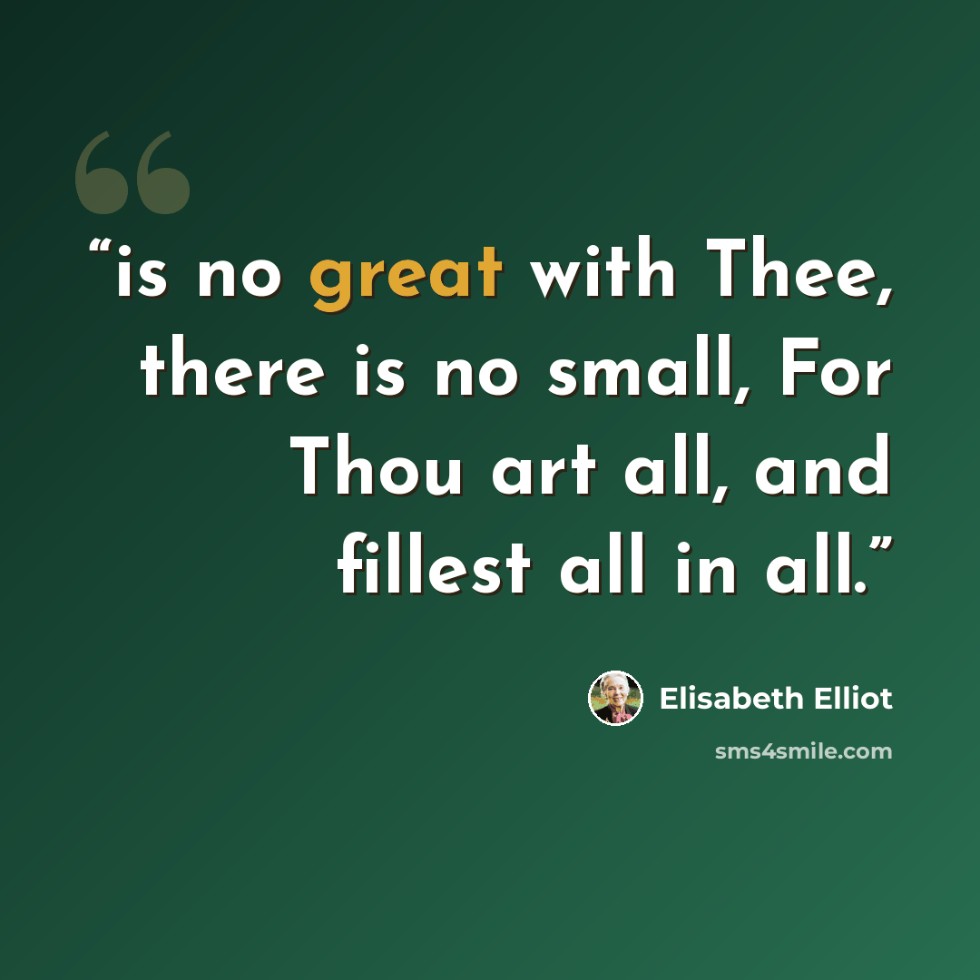 “is no great with Thee, there is no small, For Thou art all, and fillest all in all.” quote by Elisabeth Elliot