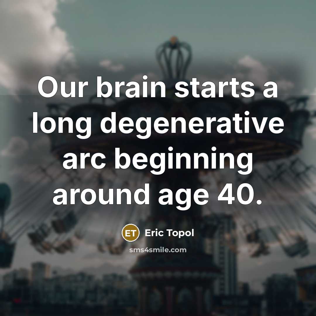 “Our brain starts a long degenerative arc beginning around age 40.” quote by Eric Topol