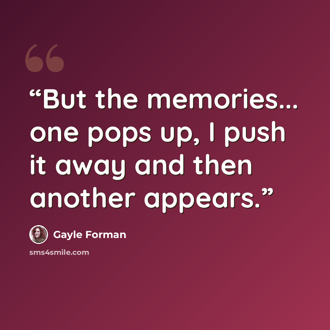 “But the memories... one pops up, I push it away and then another appears.” quote by Gayle Forman