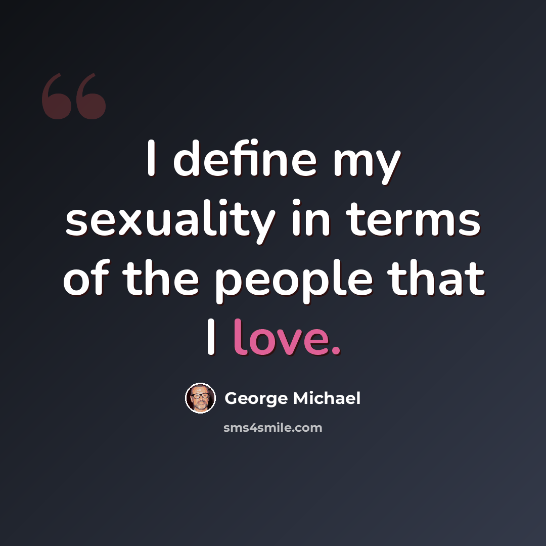 “I define my sexuality in terms of the people that I love.” quote by George Michael