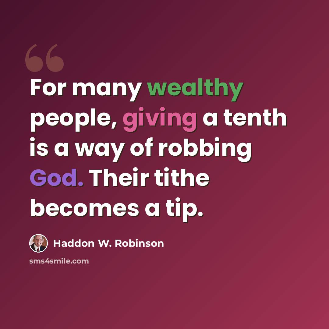 “For many wealthy people, giving a tenth is a way of robbing God. Their tithe becomes a tip.” quote by Haddon W. Robinson