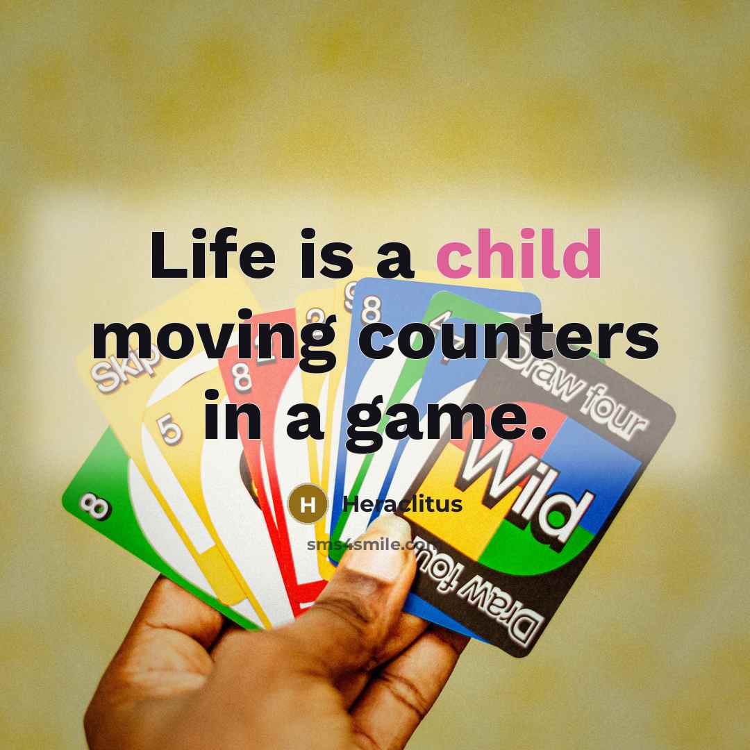 “Life is a child moving counters in a game.” quote by Heraclitus